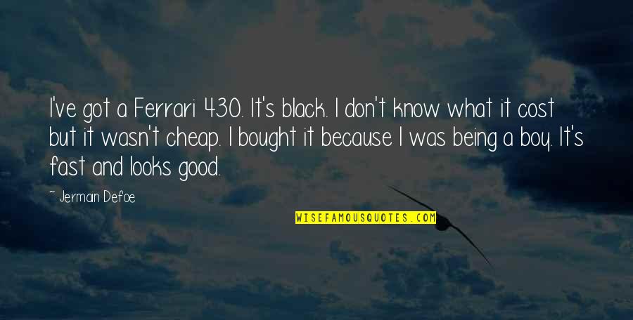 Don't Know What You Got Quotes By Jermain Defoe: I've got a Ferrari 430. It's black. I