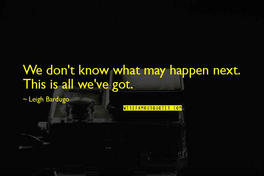 Don't Know What You Got Quotes By Leigh Bardugo: We don't know what may happen next. This