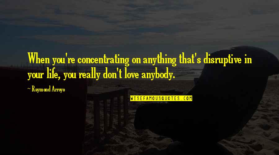 Don't Love Anybody Quotes By Raymond Arroyo: When you're concentrating on anything that's disruptive in