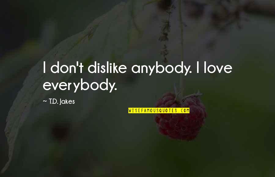 Don't Love Anybody Quotes By T.D. Jakes: I don't dislike anybody. I love everybody.