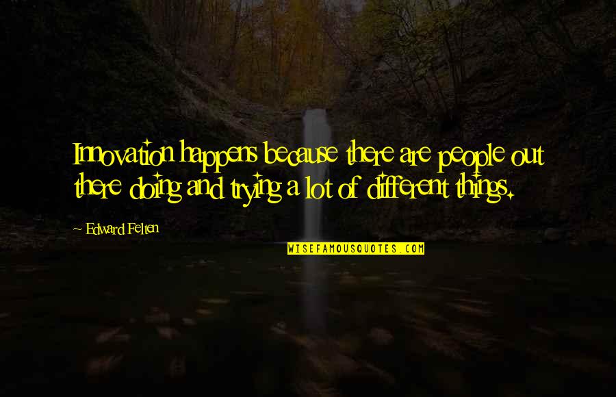 Don't Missed Opportunities Quotes By Edward Felten: Innovation happens because there are people out there