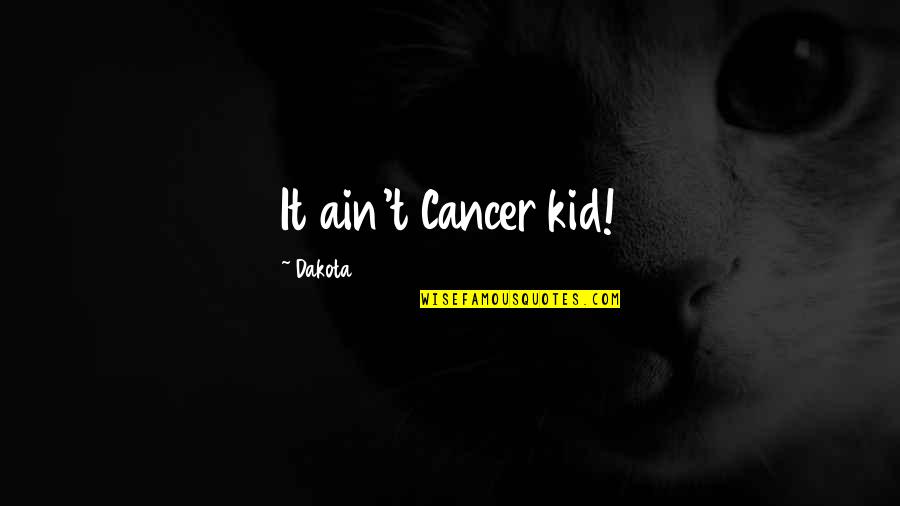 Dont Pop Up Quotes By Dakota: It ain't Cancer kid!