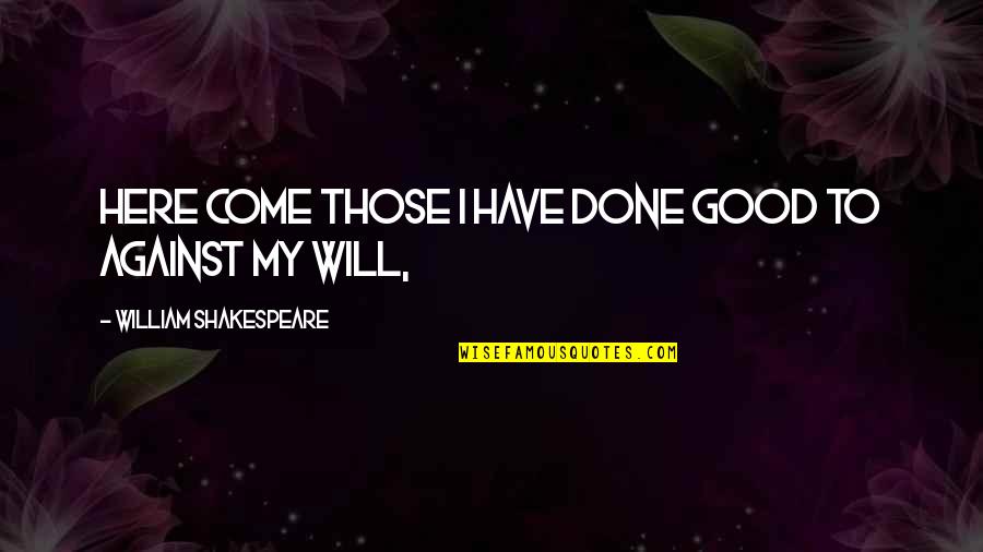 Dont Pop Up Quotes By William Shakespeare: Here come those I have done good to