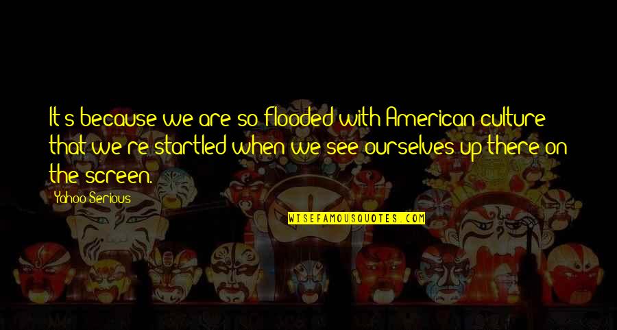 Dont Rush Into Relationships Quotes By Yahoo Serious: It's because we are so flooded with American