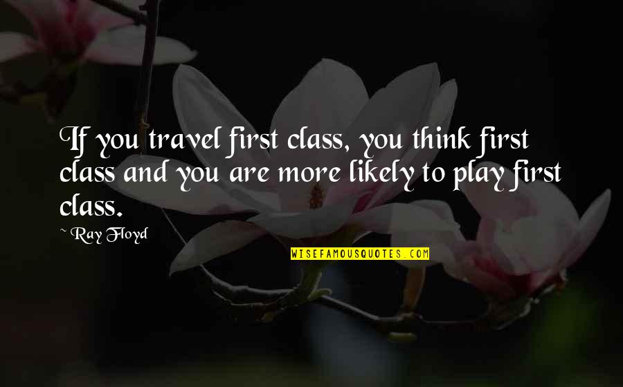 Dont Show Attitude Quotes By Ray Floyd: If you travel first class, you think first