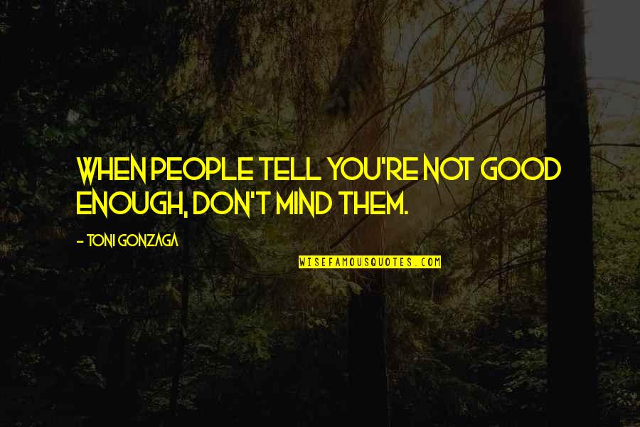 Don't Sweat The Small Stuff Quotes By Toni Gonzaga: When people tell you're not good enough, don't