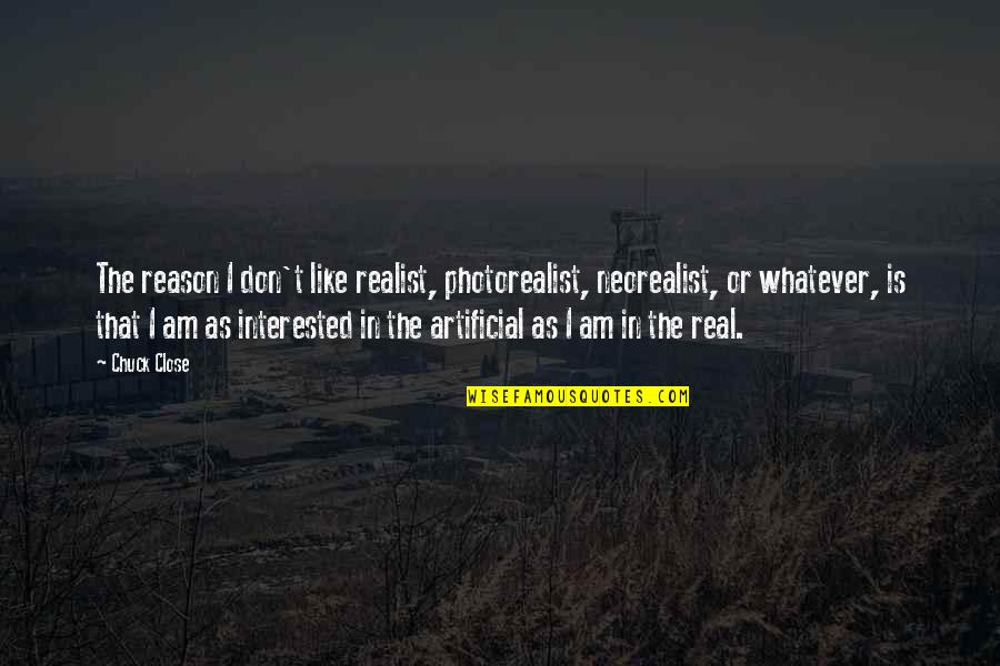 Don't Talk Bad About Your Wife Quotes By Chuck Close: The reason I don't like realist, photorealist, neorealist,