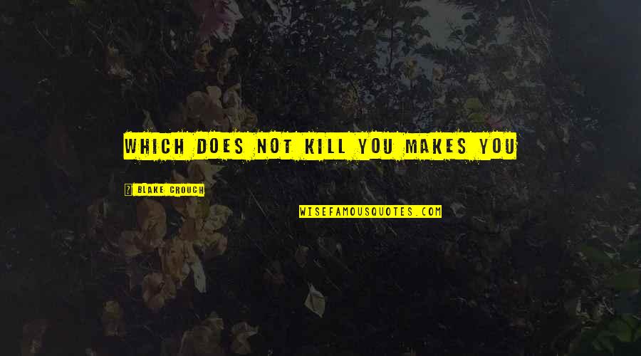 Don't Tame Me Quotes By Blake Crouch: which does not kill you makes you