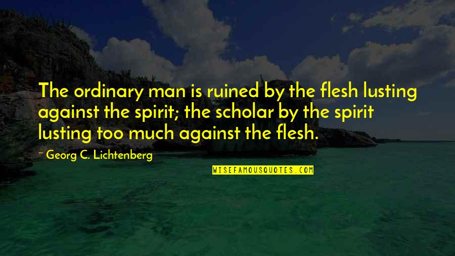 Don't Tell Me Who To Love Quotes By Georg C. Lichtenberg: The ordinary man is ruined by the flesh