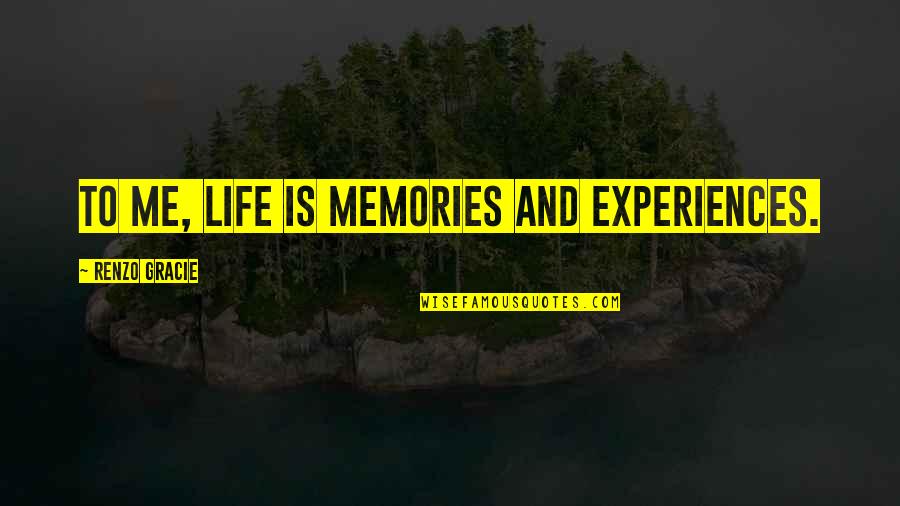 Dont Tempt Fate Quotes By Renzo Gracie: To me, life is memories and experiences.