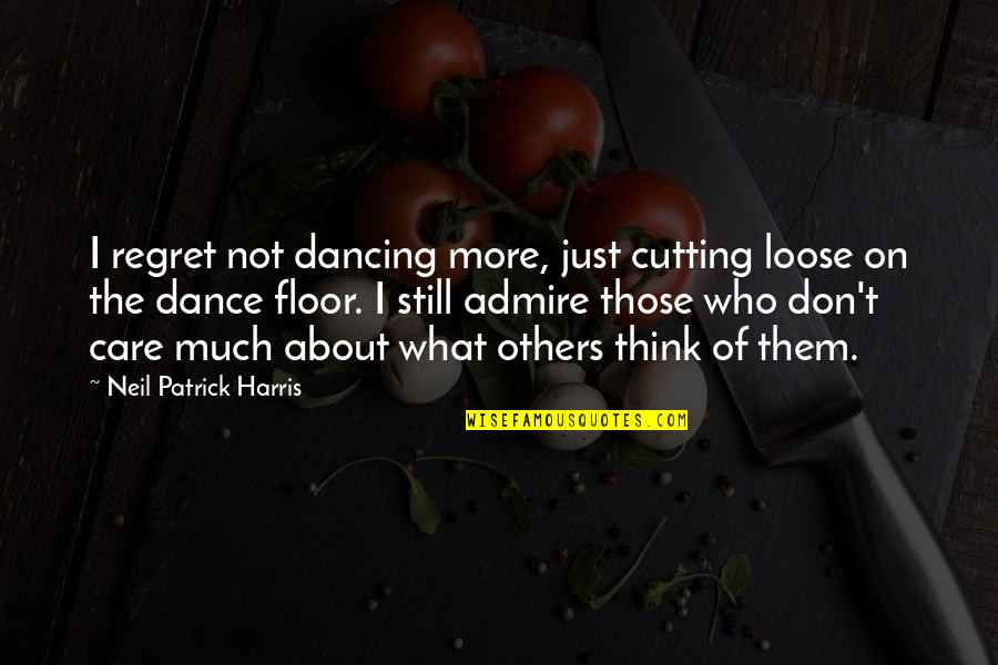Don't Think Of Others Quotes By Neil Patrick Harris: I regret not dancing more, just cutting loose