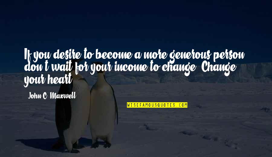 Don't Wait For Change Quotes By John C. Maxwell: If you desire to become a more generous