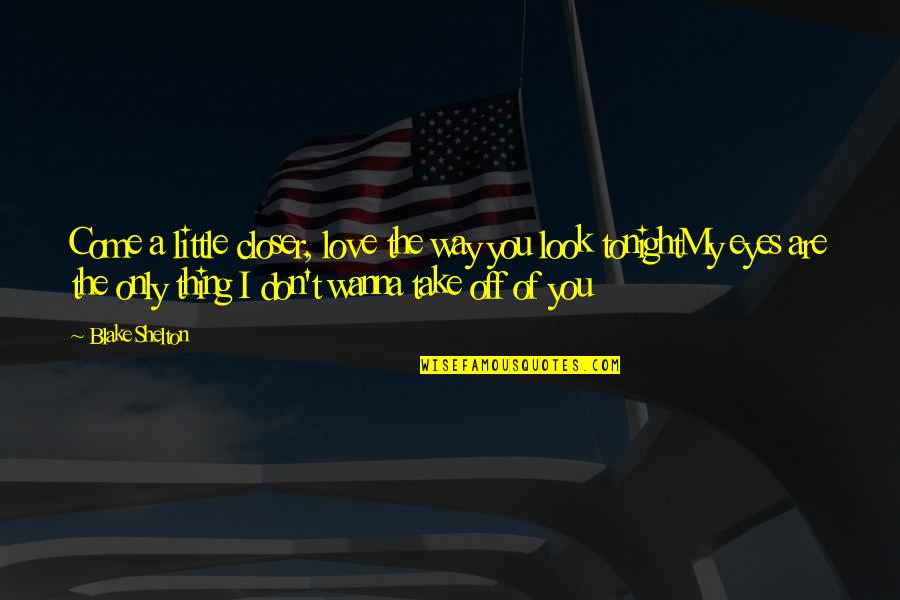 Don't Wanna Be With You Quotes By Blake Shelton: Come a little closer, love the way you