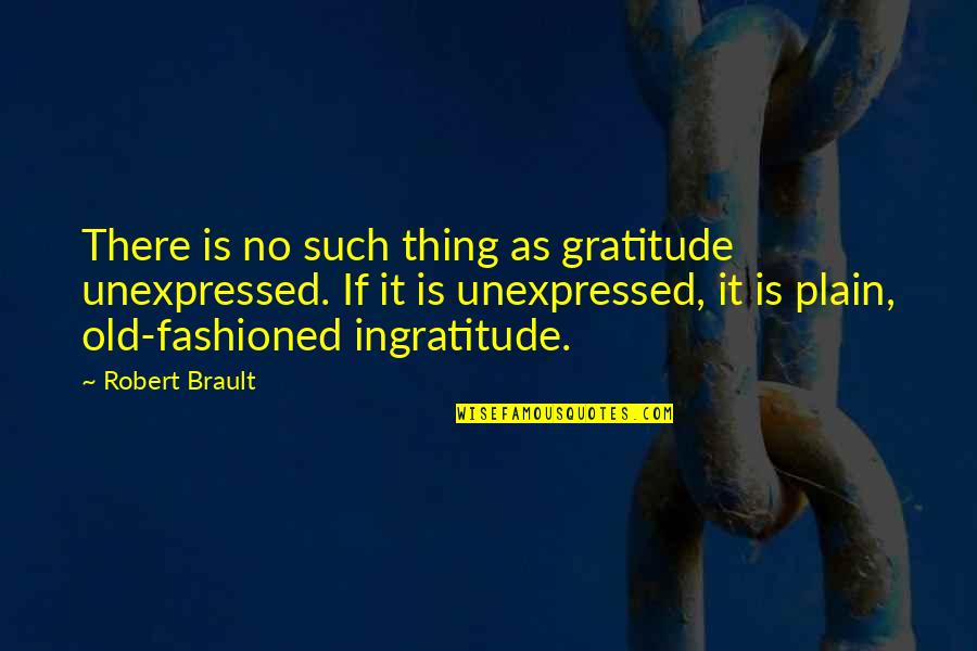 Dont Want You To Feel Rejected Quotes By Robert Brault: There is no such thing as gratitude unexpressed.