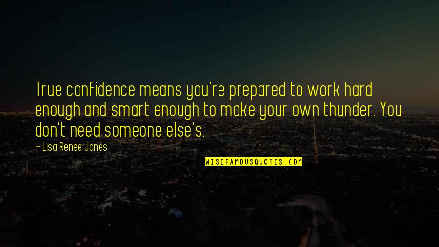 Don't Work Hard Work Smart Quotes By Lisa Renee Jones: True confidence means you're prepared to work hard