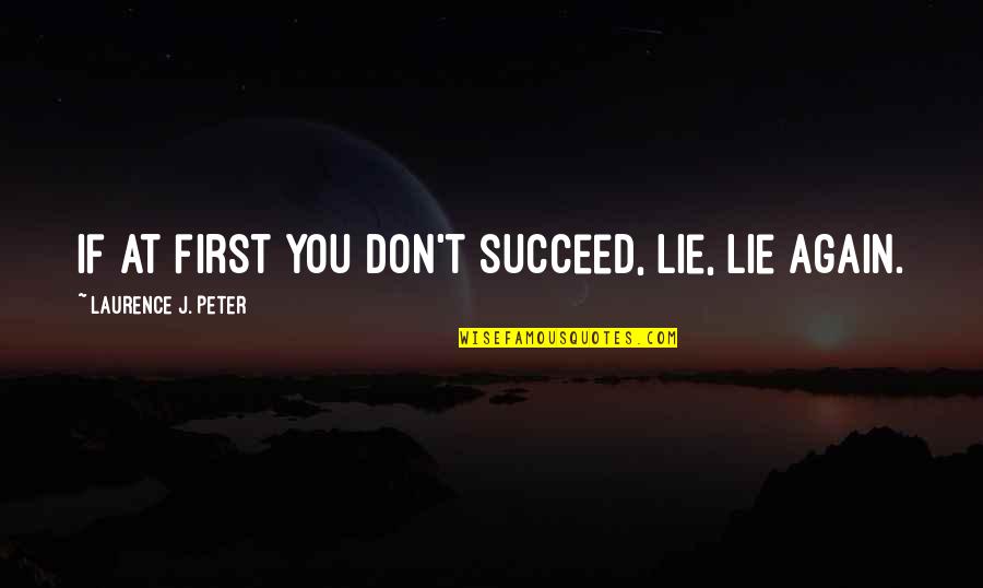 Don'tleave Quotes By Laurence J. Peter: If at first you don't succeed, lie, lie