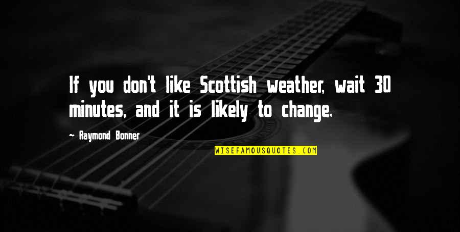 Don'tleave Quotes By Raymond Bonner: If you don't like Scottish weather, wait 30