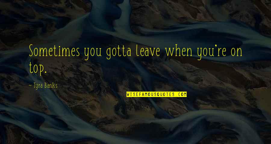 Door In Jekyll And Hyde Quotes By Tyra Banks: Sometimes you gotta leave when you're on top.