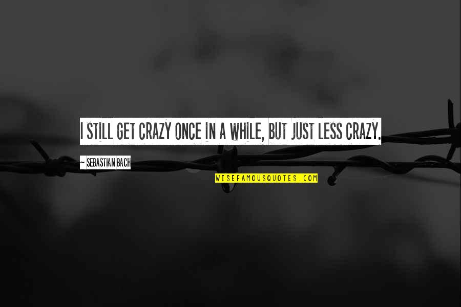 Doorgaan Translation Quotes By Sebastian Bach: I still get crazy once in a while,