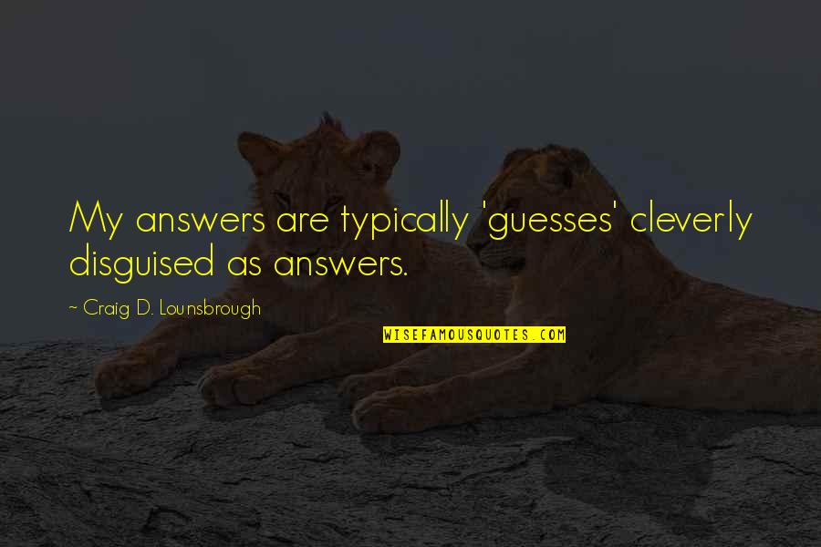 Doornbos Family Quotes By Craig D. Lounsbrough: My answers are typically 'guesses' cleverly disguised as