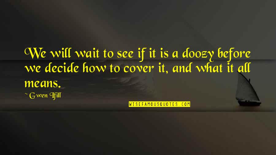 Doozy Quotes By Gwen Ifill: We will wait to see if it is