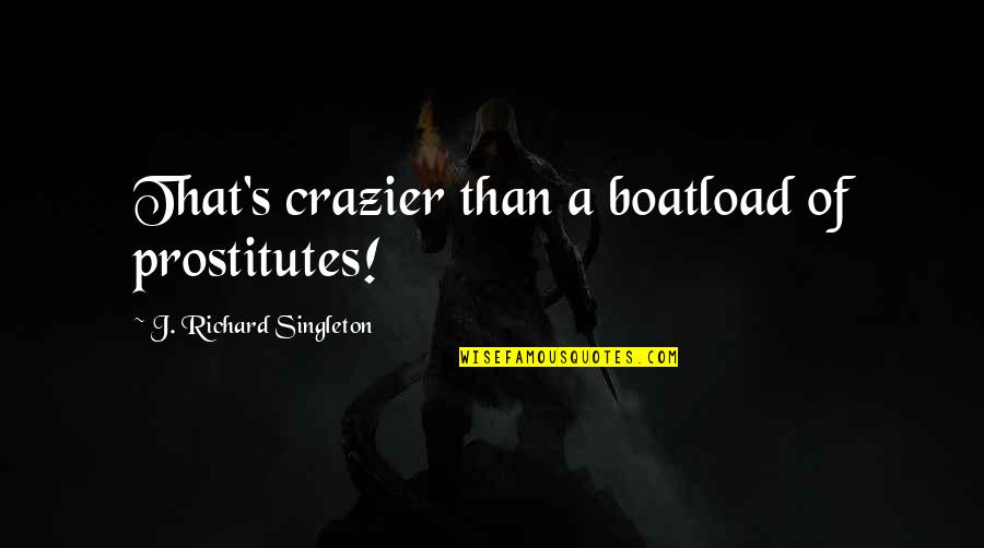 Doresa Ibrahim Quotes By J. Richard Singleton: That's crazier than a boatload of prostitutes!