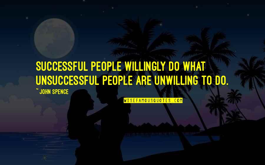 Doringer Quotes By John Spence: Successful people willingly do what unsuccessful people are