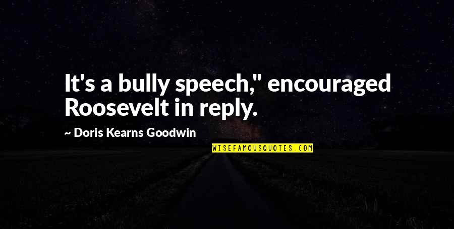 Doris's Quotes By Doris Kearns Goodwin: It's a bully speech," encouraged Roosevelt in reply.