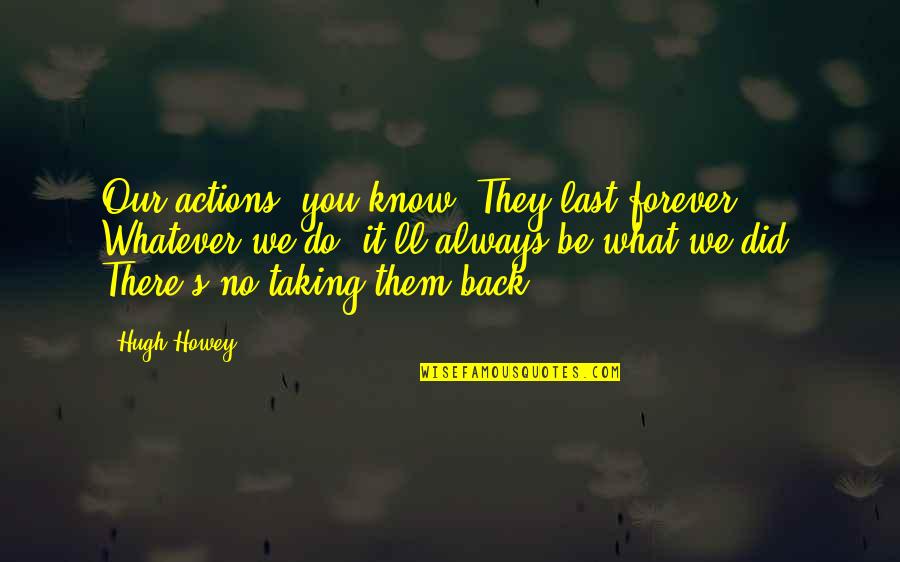 Dormimos Temprano Quotes By Hugh Howey: Our actions, you know? They last forever. Whatever