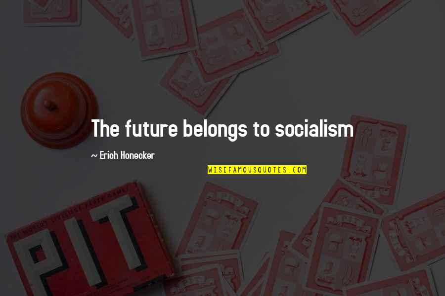 Dornoch Suction Quotes By Erich Honecker: The future belongs to socialism