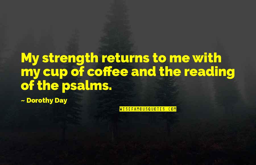 Dorothy Day Quotes By Dorothy Day: My strength returns to me with my cup