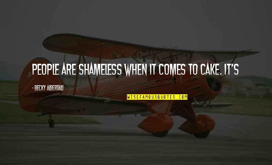 Dorothy Perkins Quotes By Becky Albertalli: People are shameless when it comes to cake.