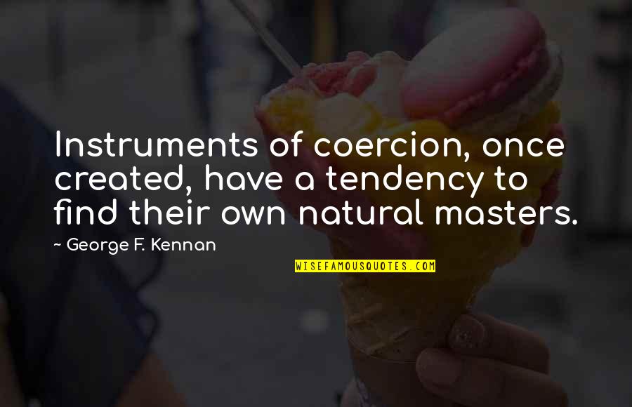 Dossiers Quotes By George F. Kennan: Instruments of coercion, once created, have a tendency