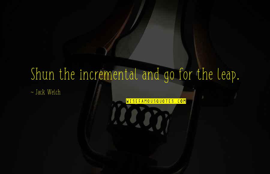 Dost Dhoka Quotes By Jack Welch: Shun the incremental and go for the leap.