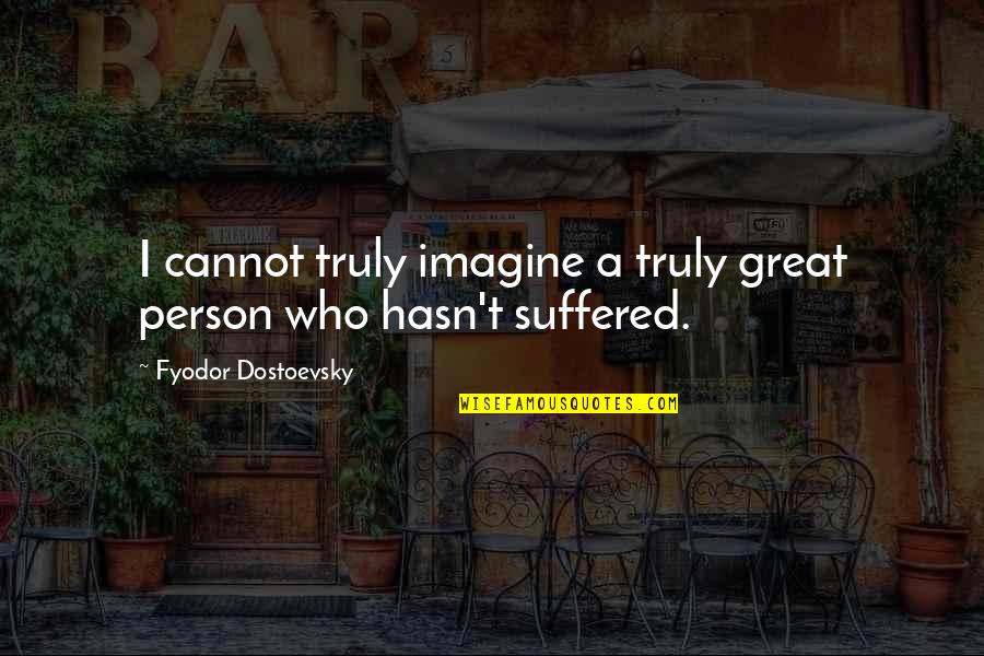 Dostoevsky Quotes By Fyodor Dostoevsky: I cannot truly imagine a truly great person