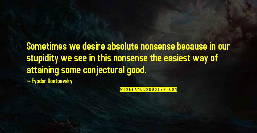 Dostoevsky Quotes By Fyodor Dostoevsky: Sometimes we desire absolute nonsense because in our