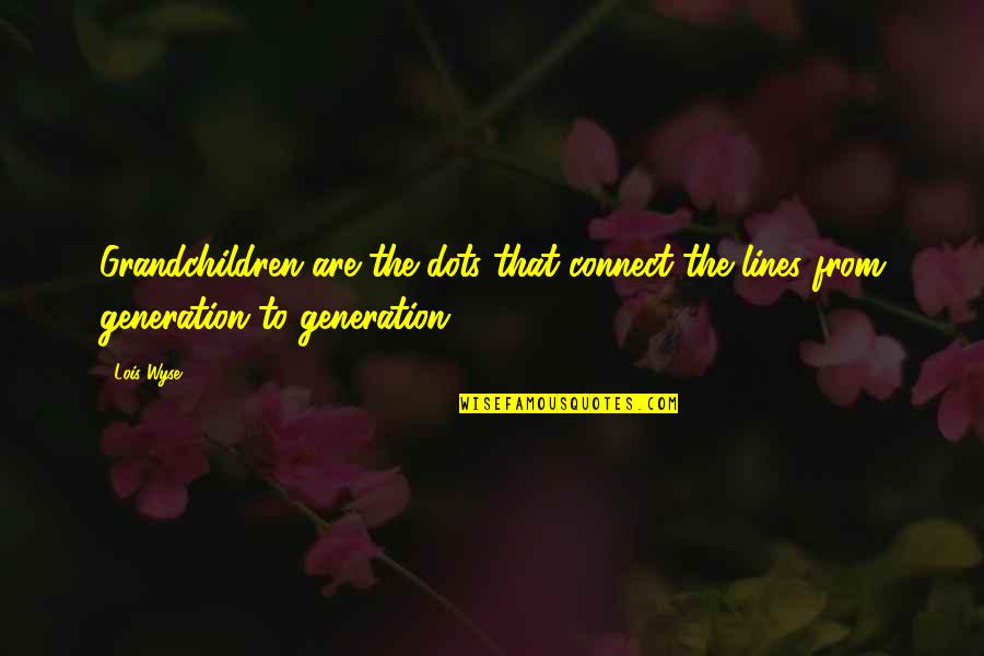 Dot Dot Dot In Quotes By Lois Wyse: Grandchildren are the dots that connect the lines