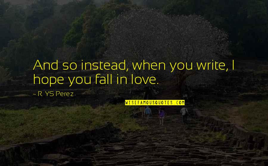 Dotes Under Notes Quotes By R. YS Perez: And so instead, when you write, I hope