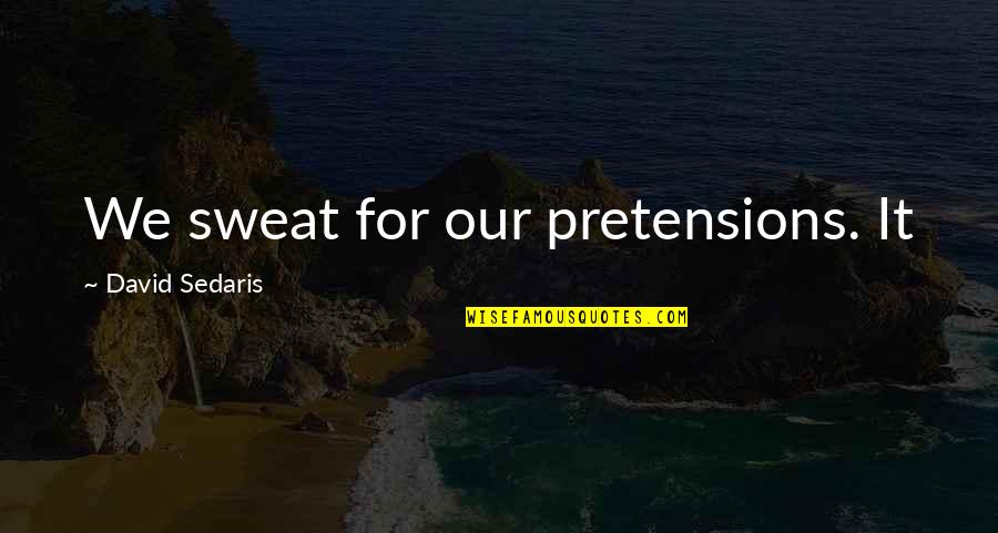 Dottrina Per Il Quotes By David Sedaris: We sweat for our pretensions. It