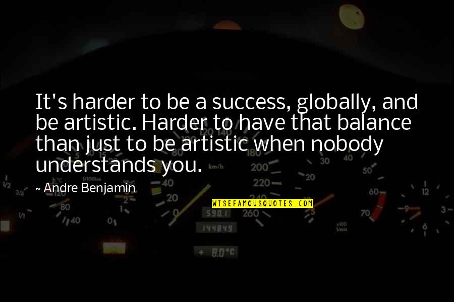 Double Bind Quotes By Andre Benjamin: It's harder to be a success, globally, and