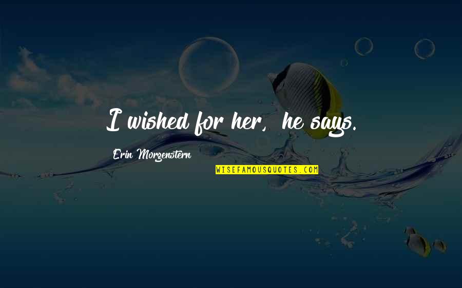 Double Check Quotes By Erin Morgenstern: I wished for her," he says.