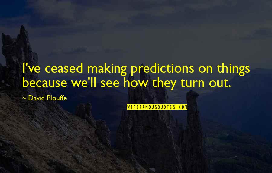 Double Consciousness Web Dubois Quotes By David Plouffe: I've ceased making predictions on things because we'll