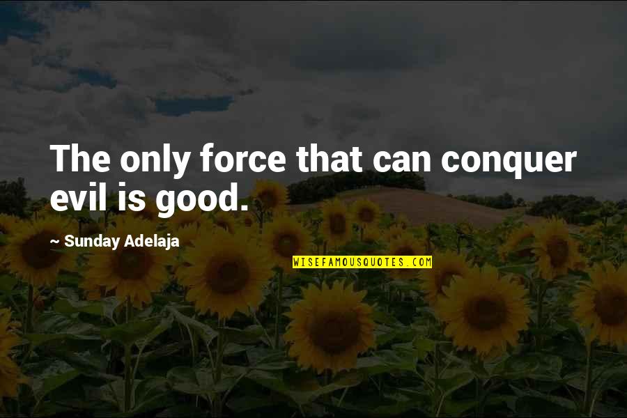 Double Edged Sword Quotes By Sunday Adelaja: The only force that can conquer evil is