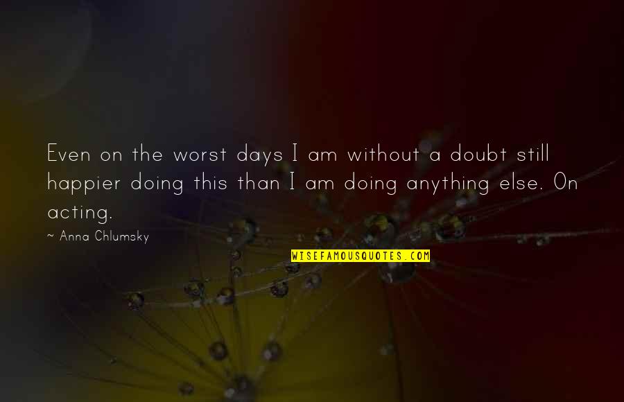 Doubt This Quotes By Anna Chlumsky: Even on the worst days I am without