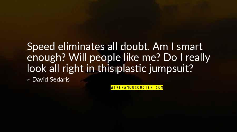 Doubt This Quotes By David Sedaris: Speed eliminates all doubt. Am I smart enough?