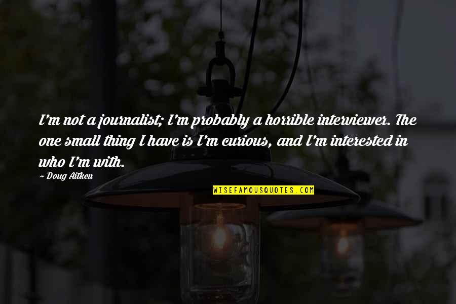 Doug Aitken Quotes By Doug Aitken: I'm not a journalist; I'm probably a horrible