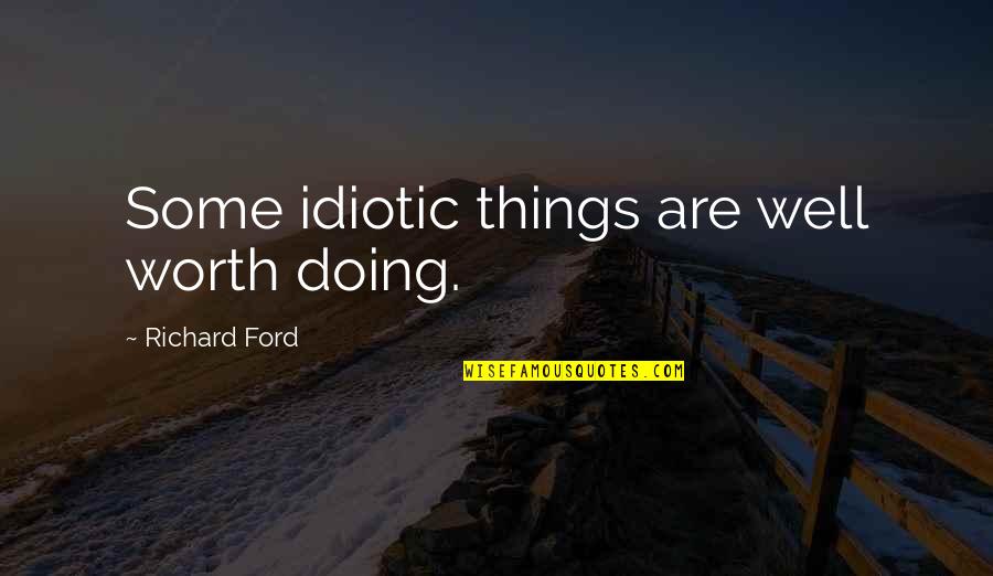 Doug Wolfgang Quotes By Richard Ford: Some idiotic things are well worth doing.