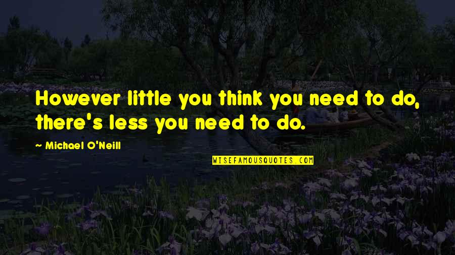 Do'urden's Quotes By Michael O'Neill: However little you think you need to do,