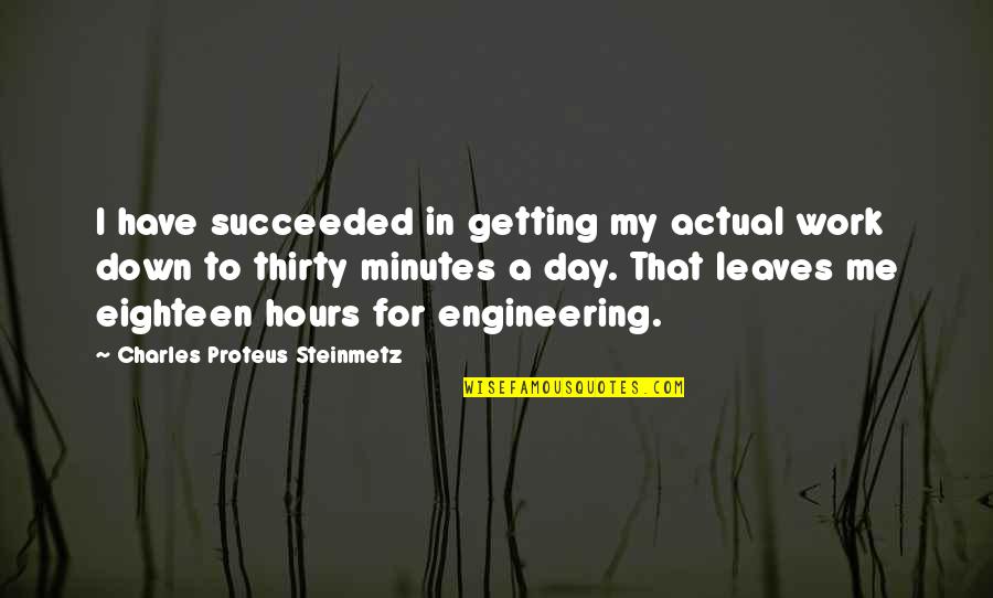 Down Day By Day Quotes By Charles Proteus Steinmetz: I have succeeded in getting my actual work