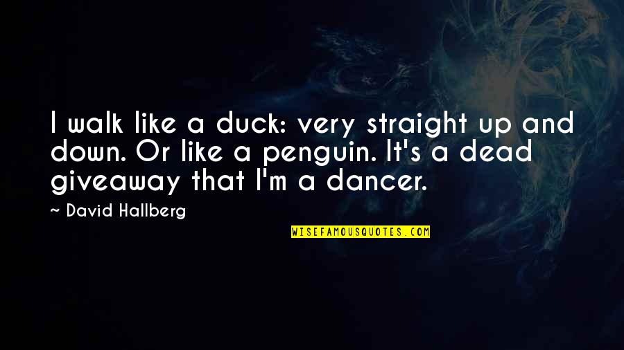 Down Like A Quotes By David Hallberg: I walk like a duck: very straight up